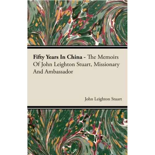 Fifty Years in China - The Memoirs of John Leighton Stuart, Missionary and Ambassador