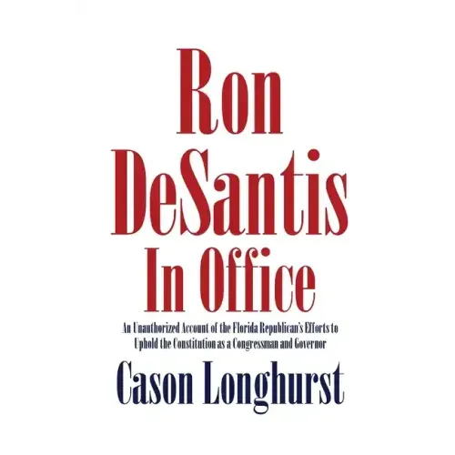 Ron DeSantis in Office: An Unauthorized Account of the Florida Republican's Efforts to Uphold the Constitution as a Congressman and Governor