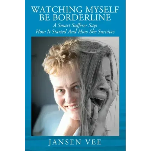 Watching Myself Be Borderline: A Smart Sufferer Says How It Started And How She Survives