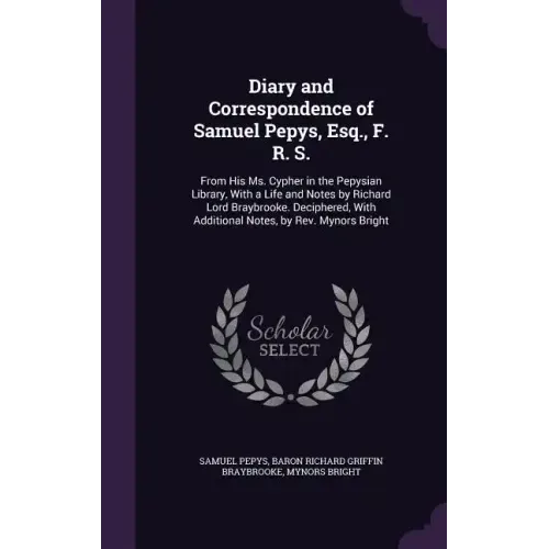 Diary and Correspondence of Samuel Pepys, Esq., F. R. S.: From His Ms. Cypher in the Pepysian Library, with a Life and Notes by Richard Lord Braybrook