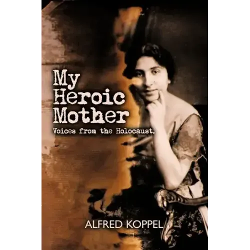 My Heroic Mother: Voices from the Holocaust.