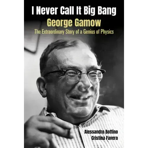 I Never Call It Big Bang - George Gamow: The Extraordinary Story of a Genius of Physics
