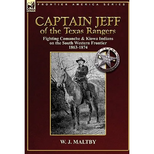 Captain Jeff of the Texas Rangers: Fighting Comanche & Kiowa Indians on the South Western Frontier 1863-1874