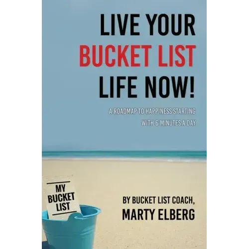 Live Your Bucket List Life Now: A Roadmap to Happiness Starting with 6 Minutes a Day