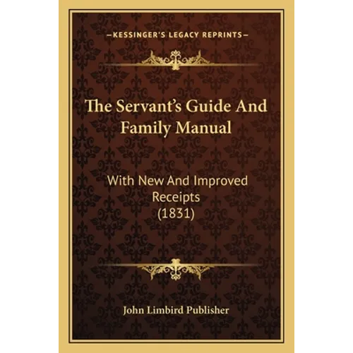 The Servant's Guide And Family Manual: With New And Improved Receipts (1831)