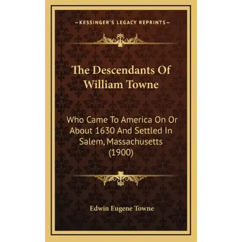 The Descendants Of William Towne: Who Came To America On Or About 1630 And Settled In Salem, Massachusetts (1900)