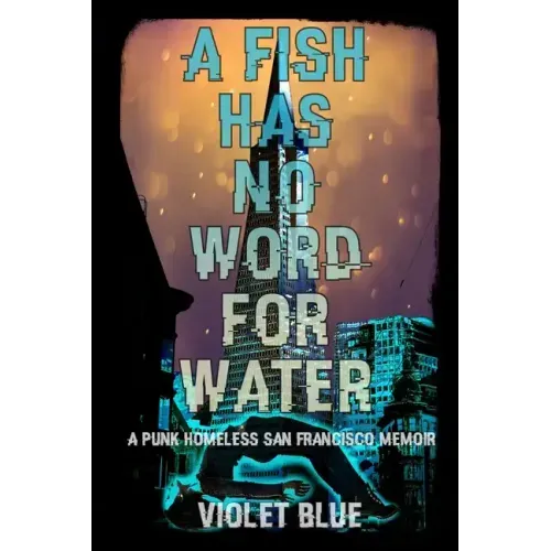 A Fish Has No Word For Water: A punk homeless San Francisco memoir