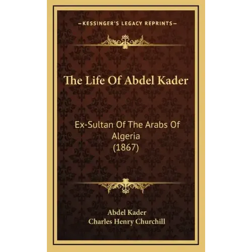 The Life Of Abdel Kader: Ex-Sultan Of The Arabs Of Algeria (1867)