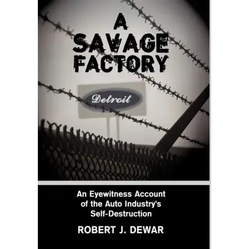 A Savage Factory: An Eyewitness Account of the Auto Industry's Self-Destruction