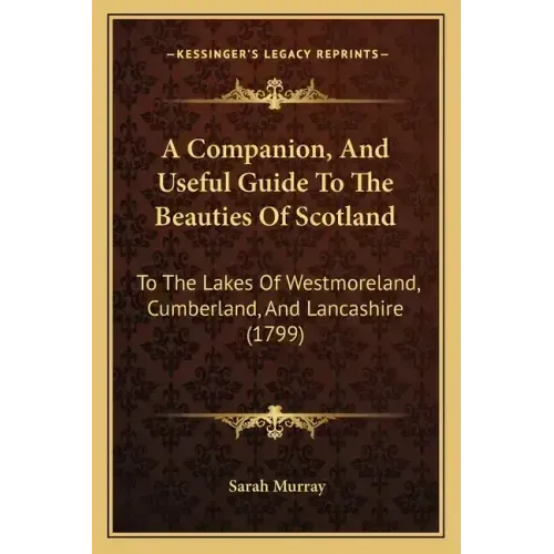 A Companion, and Useful Guide to the Beauties of Scotland: To the Lakes of Westmoreland, Cumberland, and Lancashire (1799)