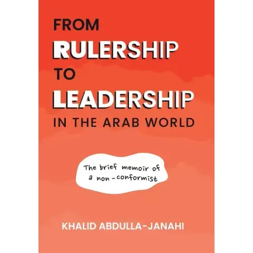 From Rulership to Leadership in the Arab World: The Brief Memoir of a Non-Conformist