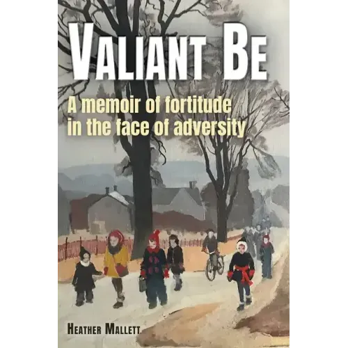 Valiant Be: A Memoir of Fortitude in the Face of Adversity