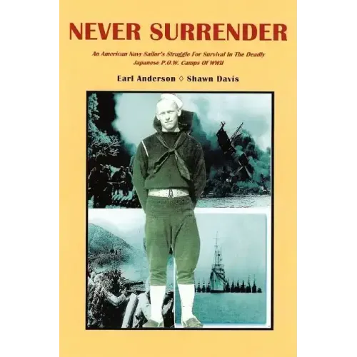 Never Surrender: An American Navy Sailor's Struggle For Survival in the Deadly Japanese P.O.W. Camps of WW II