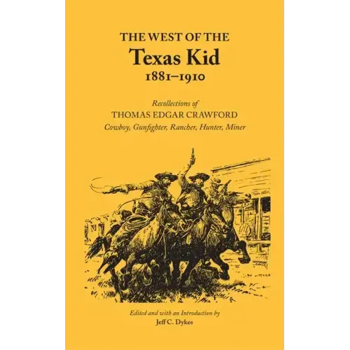 The West of the Texas Kid 1881-1910: Recollections of Thomas Edgar Crawford, Cowboy, Gun Fighter, Rancher, Hunter, Miner
