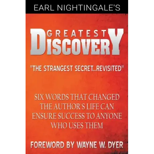 Earl Nightingale's Greatest Discovery: Six Words that Changed the Author's Life Can Ensure Success to Anyone Who Uses Them