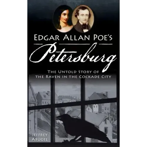 Edgar Allan Poe's Petersburg: The Untold Story of the Raven in the Cockade City