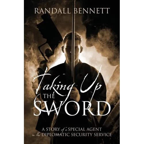 Taking Up the Sword: A Story of a Special Agent in the Diplomatic Security Service - Paperback