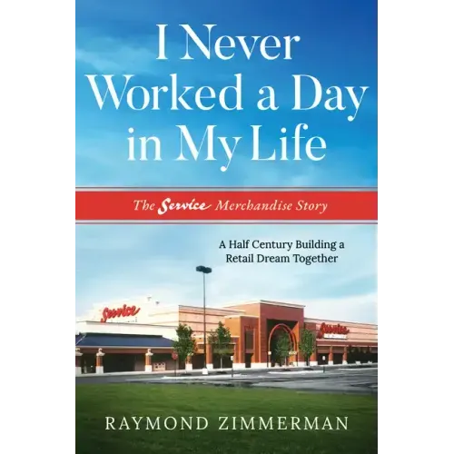 I Never Worked a Day in My Life: The Service Merchandise Story: A Half Century Building a Retail Dream Together