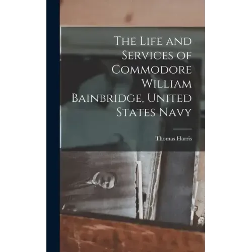 The Life and Services of Commodore William Bainbridge, United States Navy