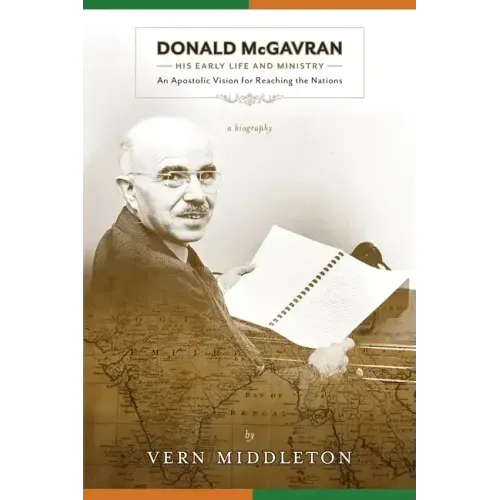 Donald McGavran, His Early Life and Ministry:: An Apostolic Vision for Reaching the Nations