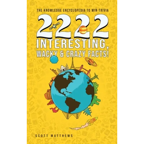 2222 Interesting, Wacky and Crazy Facts - the Knowledge Encyclopedia to Win Trivia