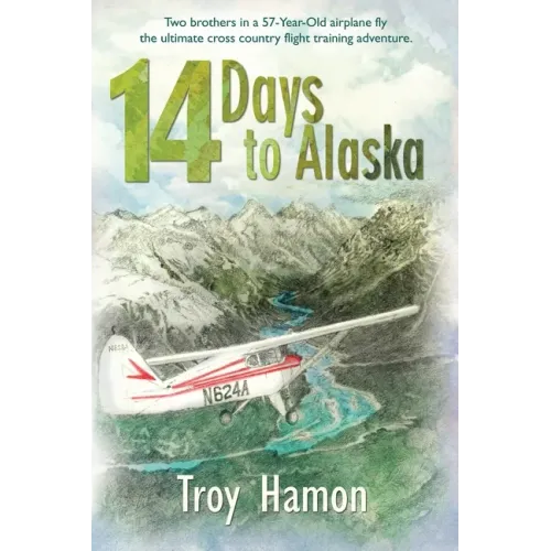 14 Days to Alaska: Two Brothers in a 57-Year-Old Airplane Fly the Ultimate Cross Country Flight Training Adventure