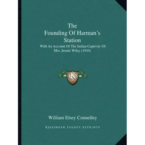 The Founding Of Harman's Station: With An Account Of The Indian Captivity Of Mrs. Jennie Wiley (1910)