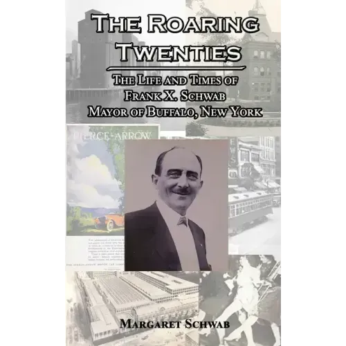 The Roaring Twenties: The Life and Times of Frank X. Schwab Mayor of Buffalo, New York
