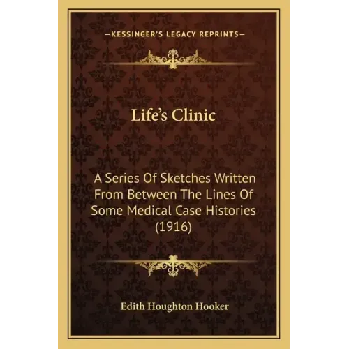 Life's Clinic: A Series Of Sketches Written From Between The Lines Of Some Medical Case Histories (1916)