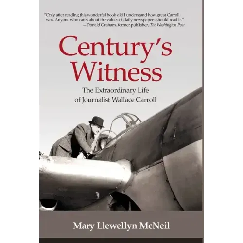 Century's Witness: The Extraordinary Life of Journalist Wallace Carroll