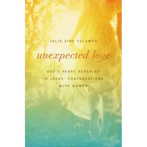Unexpected Love: God's Heart Revealed in Jesus' Conversations with Women