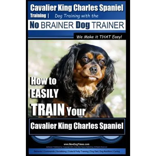 Cavalier King Charles Spaniel Training Dog Training with the No Brainer Dog Trainer We Make it THAT Easy!: How to EASILY TRAIN Your Cavalier King Char