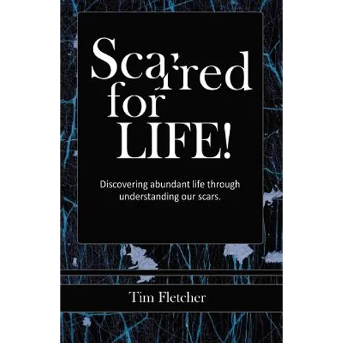 Scarred For Life!: Discovering Abundant Life Through Understanding Our Scars