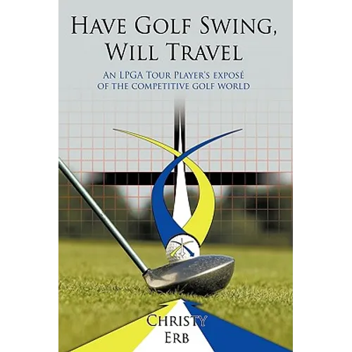 Have Golf Swing, Will Travel: An LPGA Tour Player's Expos of the Competitive Golf World