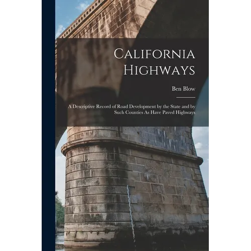California Highways: A Descriptive Record of Road Development by the State and by Such Counties As Have Paved Highways - Paperback