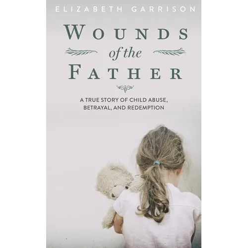 Wounds of the Father: A True Story of Child Abuse, Betrayal, and Redemption