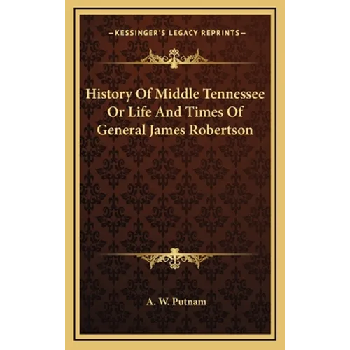 History Of Middle Tennessee Or Life And Times Of General James Robertson