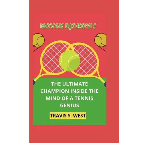 Novak Djokovic: The Ultimate Champion Inside the Mind of a Tennis Genius