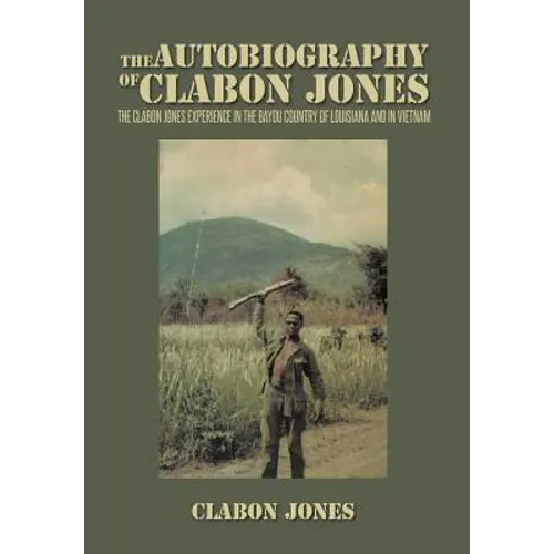 The Autobiography of Clabon Jones: The Clabon Jones Experience in the Bayou Country of Louisiana and in Vietnam