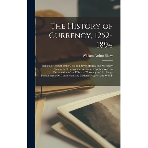 The History of Currency, 1252-1894: Being an Account of the Gold and Silver Moneys and Monetary Standards of Europe and America, Together With an Exam