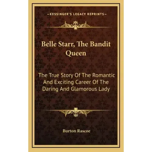 Belle Starr, The Bandit Queen: The True Story Of The Romantic And Exciting Career Of The Daring And Glamorous Lady