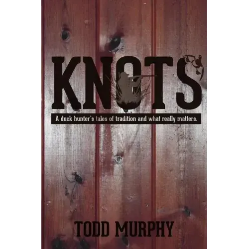KNOTS a duck hunter's tales of tradition and what really matters