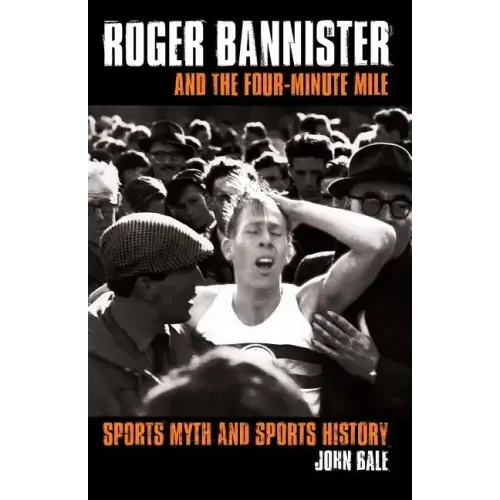 Roger Bannister and the Four-Minute Mile: Sports Myth and Sports History