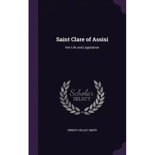 Saint Clare of Assisi: Her Life and Legislation