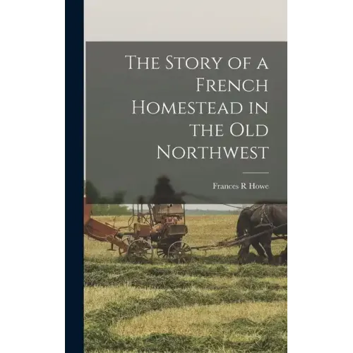 The Story of a French Homestead in the Old Northwest