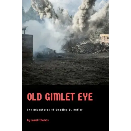 Old Gimlet Eye: The Adventures of Smedley D. Butler