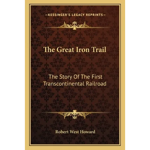 The Great Iron Trail: The Story Of The First Transcontinental Railroad