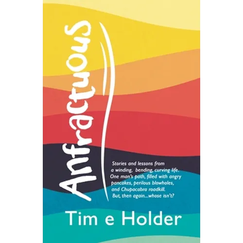 Anfractuous: Stories and Lessons from a Winding, Bending, Curving Life. One Man's Path, Filled with Angry Pancakes, Perilous Blowholes, and Chupacabra