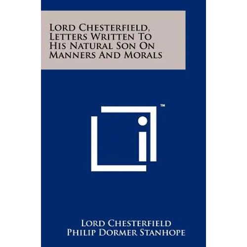 Lord Chesterfield, Letters Written To His Natural Son On Manners And Morals