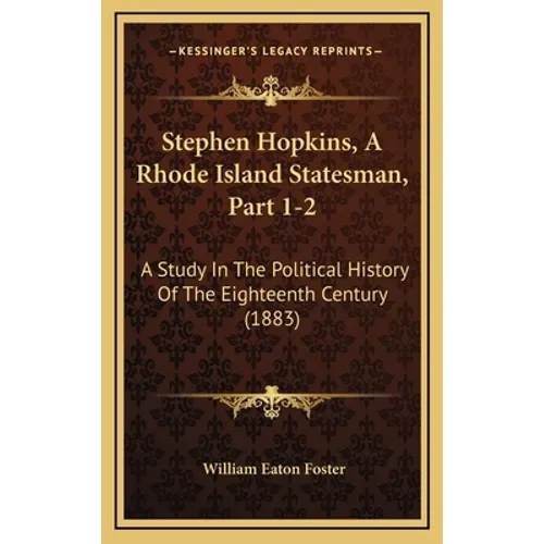 Stephen Hopkins, A Rhode Island Statesman, Part 1-2: A Study In The Political History Of The Eighteenth Century (1883)